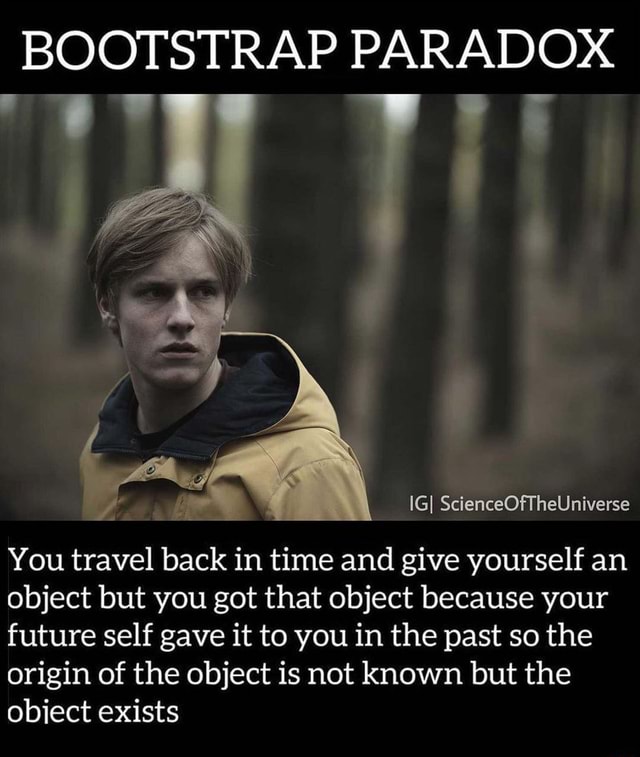 BOOTSTRAP PARADOX IGI ScienceOfTheUniverse You travel back in time and give yourself an abject