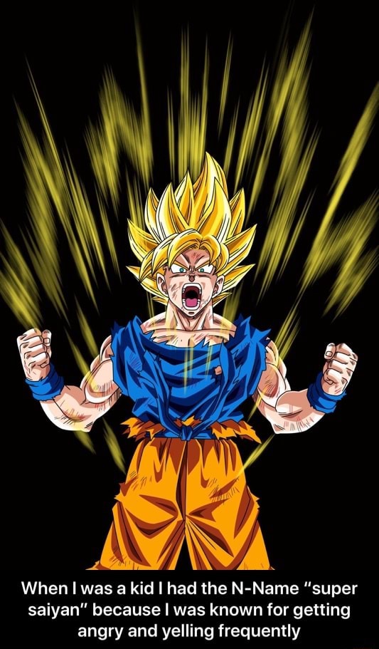 When I was a kid I had the N-Name "super saiyan" because I was known