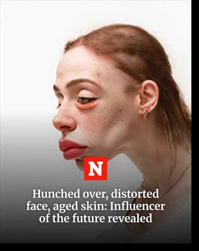 NO Hunched over, distorted face, aged skin: Influencer of the future ...