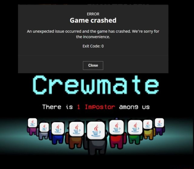 Error Game Crashed An Unexpected Issue Occurred And The Game Has Crashed We Re Sorry For The Inconvenience Exit Code 0 Close Te There Is Stor Amons Us Ifunny
