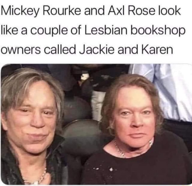 Mickey Rourke and Axl Rose look like a couple of Lesbian