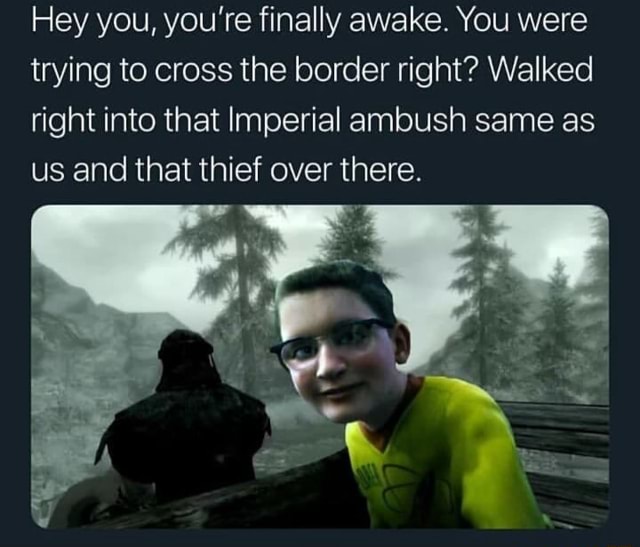 Hey You You Re Finally Awake You Were Trying To Cross The Border Right Walked Right Into That Imperial Ambush Same As Us And That Thief Over There
