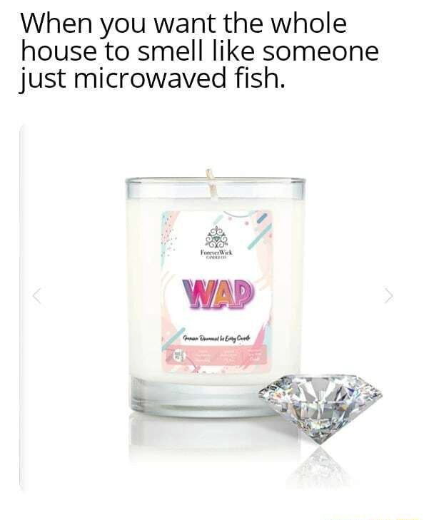 When you want the whole house to smell like someone just microwaved