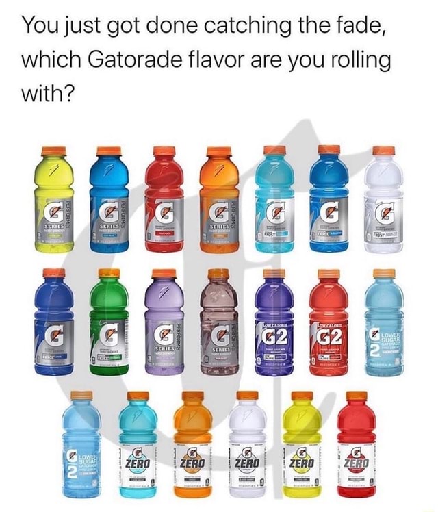 You just got done catching the fade, which Gatorade flavor are you ...