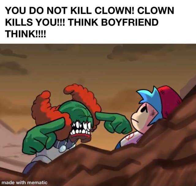 YOU DO NOT KILL CLOWN! CLOWN KILLS YOU!!! THINK BOYFRIEND THINK!!! - iFunny