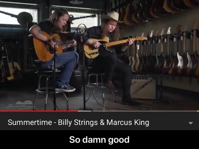 Summertime Billy Strings Marcus King So damn good - So damn good - iFunny