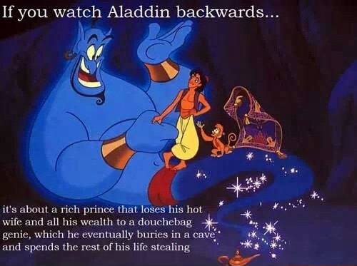 If you watch Aladdin backwards... wife and all his wealth toa douchebag ...