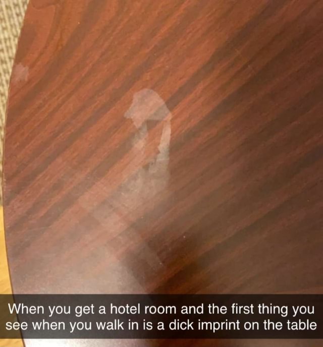 When You Get A Hotel Room And The First Thing You See When You Walk In Is A Dick Imprint On The 