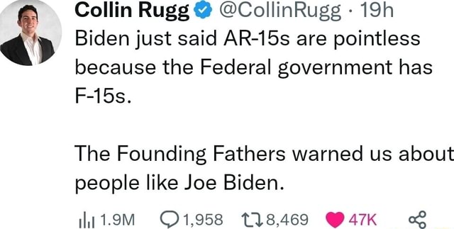 Collin Rugg Conservative Collin Rugg @ @CollinRugg Biden just said AR-15s are pointless because ...