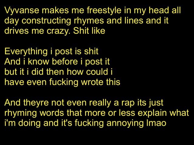 Vyvanse Makes Me Freestyle In My Head All Day Constructing Rhymes And Lines And It Drives Me Crazy Shit Like Everything I Post Is Shit And I Know Before I Post It