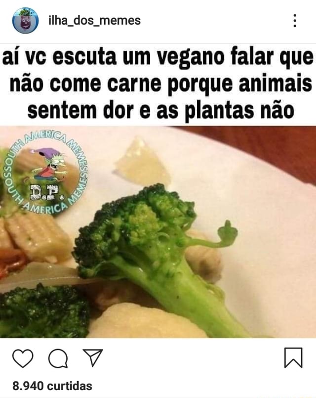 0 Ilha Dos Memes Ai Ve Escuta Um Vegano Falar Que Nao Come Carne Porque Animais Sentem Dor E As 3457