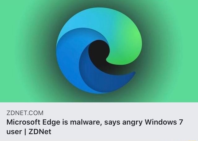 Microsoft Edge is malware, says angry Windows 7 user I ZDNet - iFunny