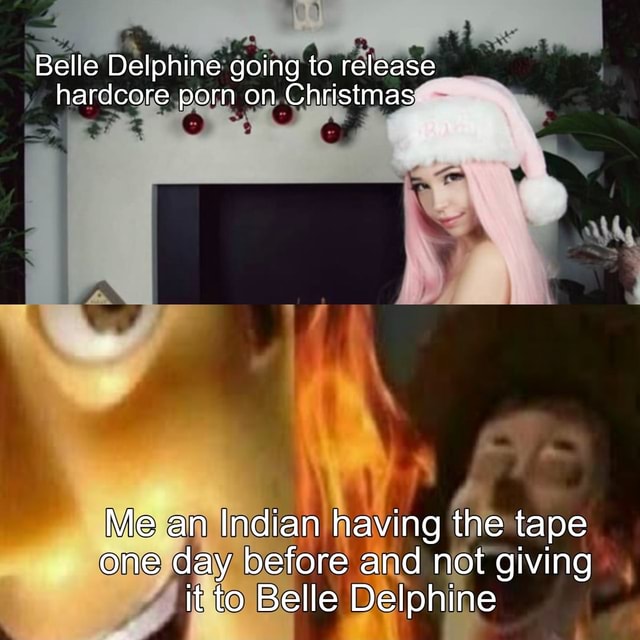 Belle Delphine going to release hardcore porn on Christmas Me an Indian having the tape one day before and not giving it to Belle Delphine - iFunny