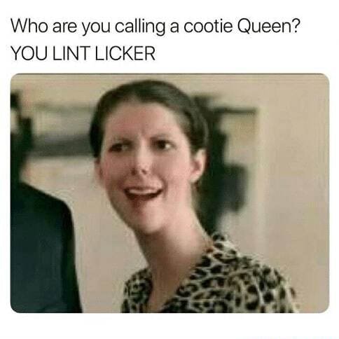 Who Are You Calling A Cootie Queen You Lint Licker America S Best Pics And Videos