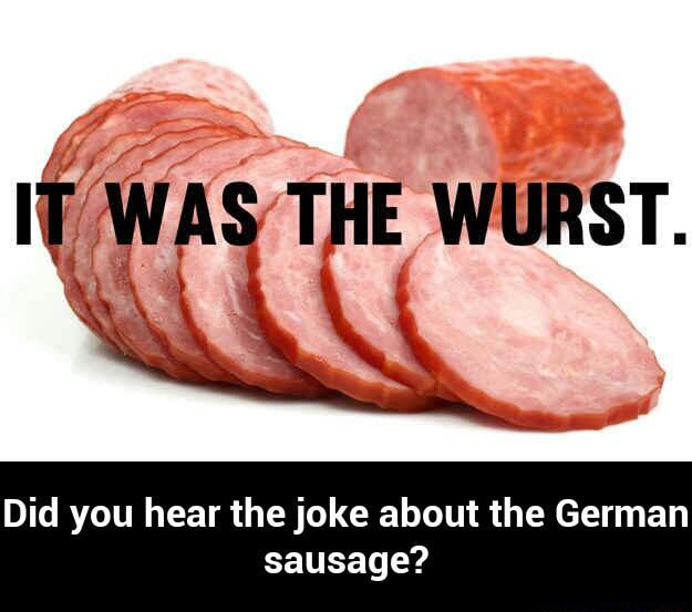 Did you hear the joke about the German sausage? Did you hear the joke