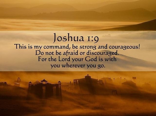 Joshua This is my command, be strong and courageous! Do not be afraid ...