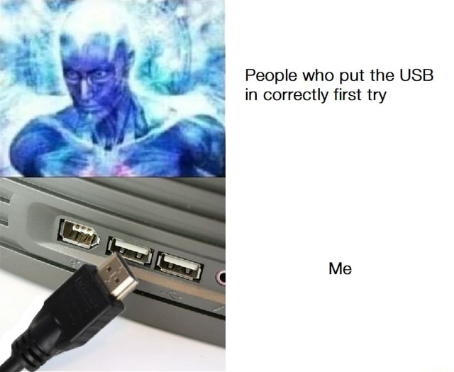 People who put the USB in correctly first try - iFunny