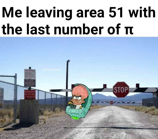 Me leaving area 51 with the last number of T: - iFunny