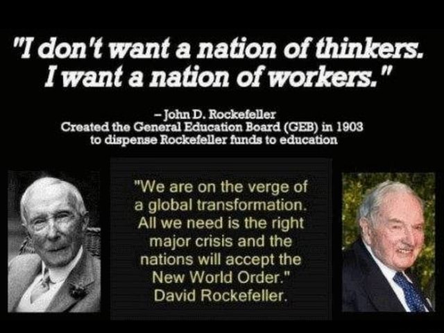 I don't want a nation of thinkers. I want a nation of workers." John D.  Rockefeller Created the General Education Board (GEB) in 1903 to  Rockefeller funds to eduestion "We are on