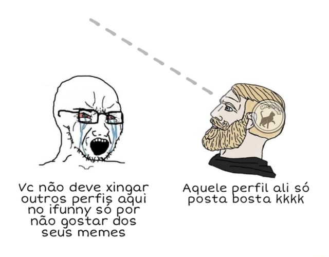 Vc não deve xingar Aquele perfil ali só outros perfis aqui posta bosta ...