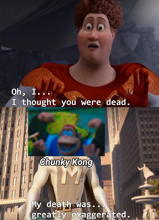 Oh, I.. T thought vou were dead. I Chunky Kong My death was... greatlv ...