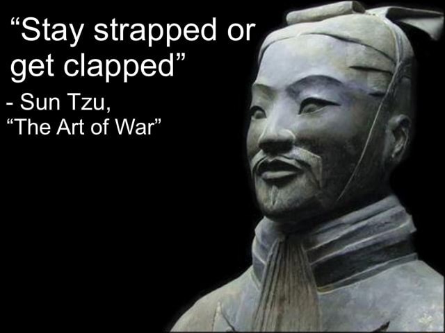 “Stay strapped or get clapped” - Sun Tzu, “The Art of War