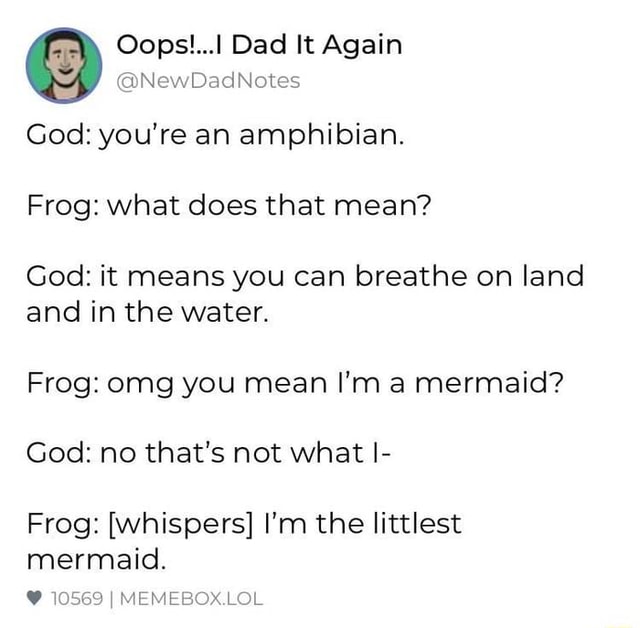 God: you're an amphibian. Frog: What does that mean? God: it means you