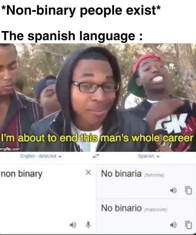 *Nonbinary people exist* The spanish language I'm 'about to end men