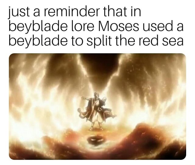 Just a reminder that in lore Moses used a beyblade to split the red sea - iFunny