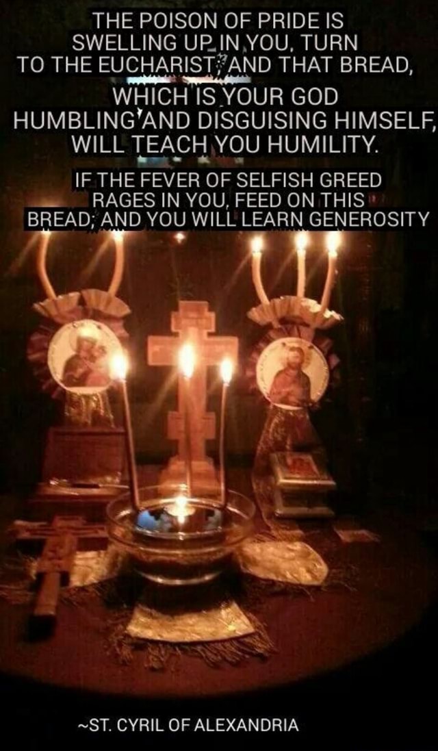 THE POISON OF PRIDE IS SWELLING UP.IN, YOU, TURN TO THE EUCHARISTAND THAT BREAD, WHICH IS YOUR