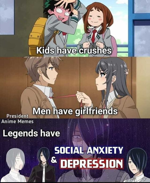 Kids have crushes Men have girlfriends Anime Memes Legends have . SOCIAL  ANXIETY DEPRESSION 