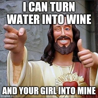 CAN TURN _WATER INTO WINE ANN YOUR CIREINTO MINE - iFunny