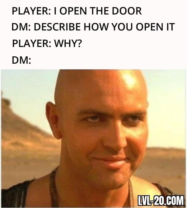 PLAYER: I OPEN THE DOOR DM: DESCRIBE HOW YOU OPEN IT PLAYER: WHY? - iFunny