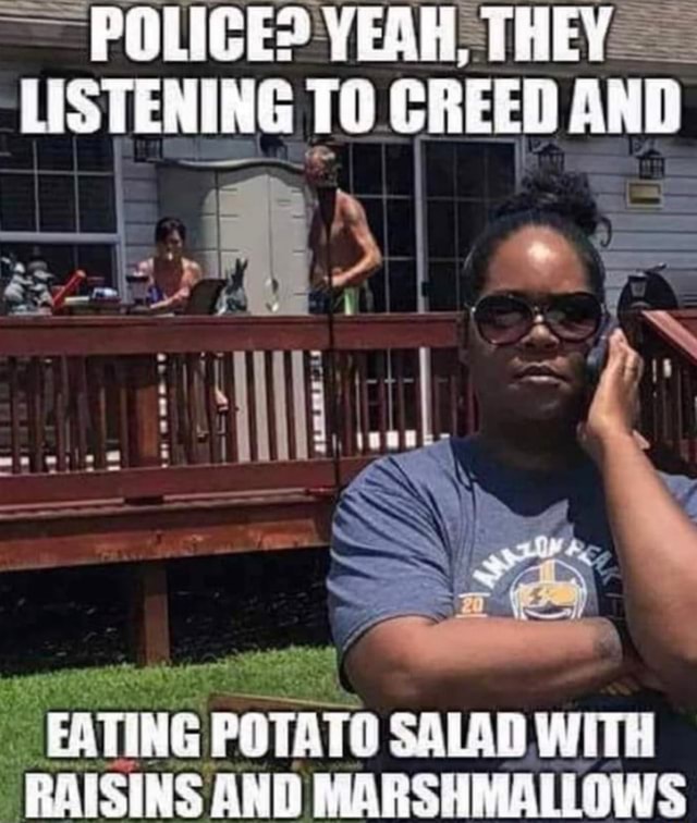 Police Yeah They Listening To Creed And Eating Potato Salad With Raisins And Marshmallows