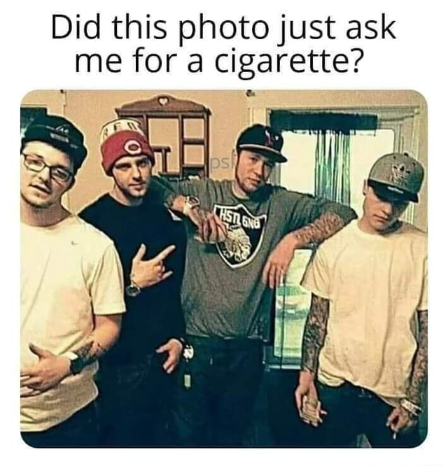 Did this photo just ask me for a cigarette? iFunny