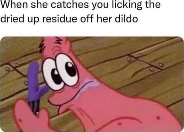 When She Catches You Licking The Dried Up Residue Off Her Dildo Ifunny