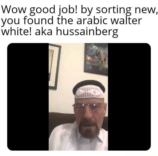 Wow good job! by sorting new, you found the arabic walter white! aka hussainberg )