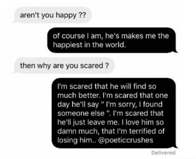 Aren T You Happy Of Course I Am He S Makes Me The Then Why Are You Scared I M Scared That He Wrll find So Much Better I M Scared That One Day Aren T You Happy Of Course I Am He S Makes Me The Then Why Are You Scared I M Scared That He Wrll find So Much Better I M Scared That One Day
