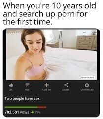 When you're 10 years old and search up porn for the first time ...