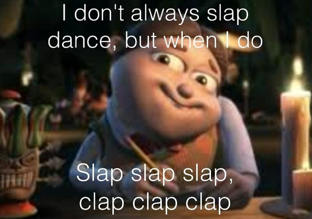 I don't always slap clap Clap.clap = - )