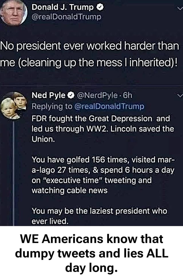 Donald J. Trump @ @realDonaldTrump No president ever worked harder than ...
