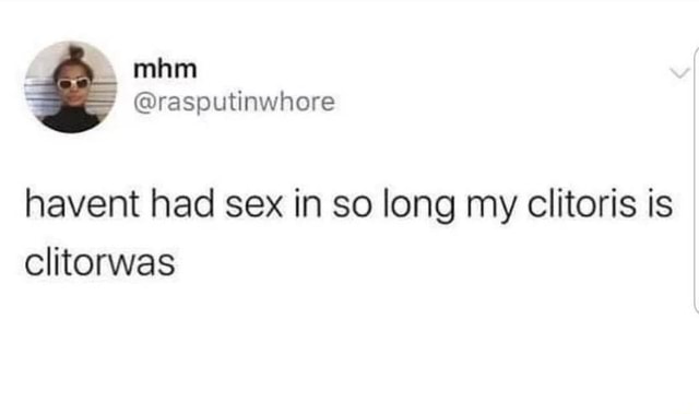 Havent Had Sex In So Long My Clitoris Is Mam Rasputinwhore Clitorwas