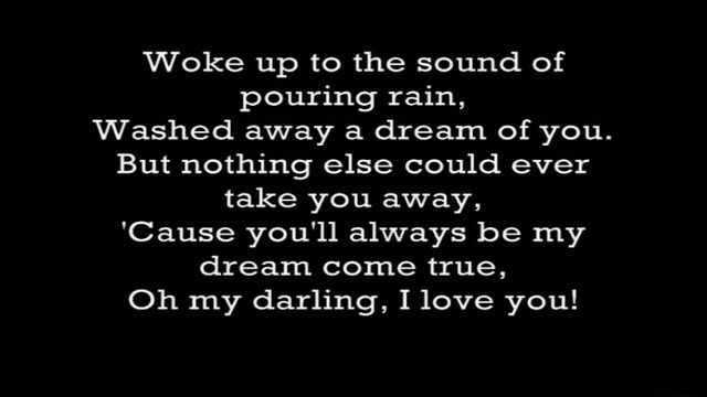 Woke Up To The Sound Of Pouring Rain Washed Away A Dream Of You But Nothing Else Could Ever Take You Away Cause You Ll Always Be My Dream True Oh My Darling