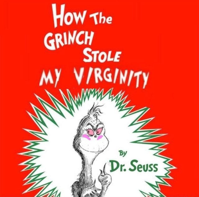 How The GRINCH STOLE MY VIRGINITY - iFunny