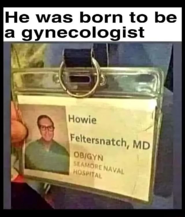 He was born to be a gynecologist I Howie Feltersnatch, MD - iFunny