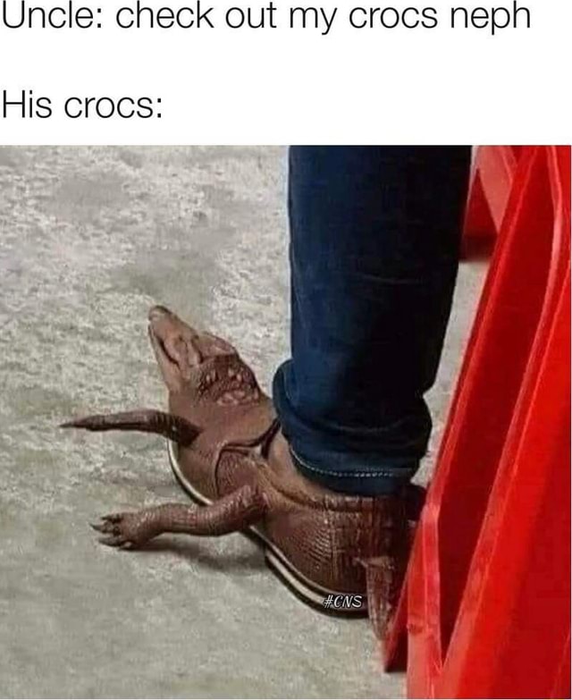 Uncle: check out my crocs nepn His crocs: - iFunny