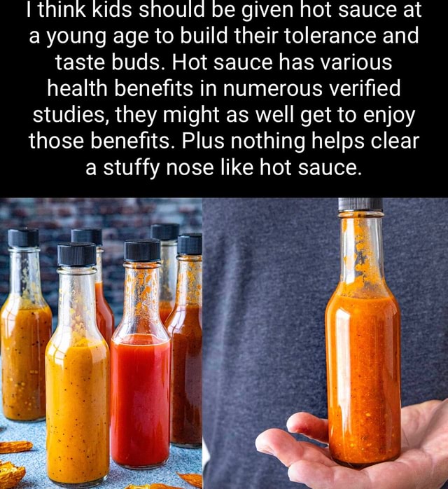 I think kids should be given hot sauce at a young age to build their