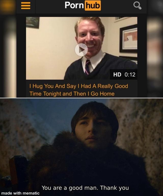 I Hug You And Say I Had A Really Good Time Tonight And Then I Go Home You Are A Good Man Thank You