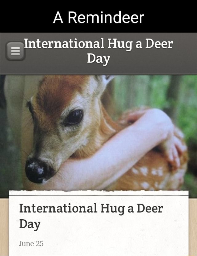 International Hug a Deer Day International Hug a Deer Day June 25 iFunny