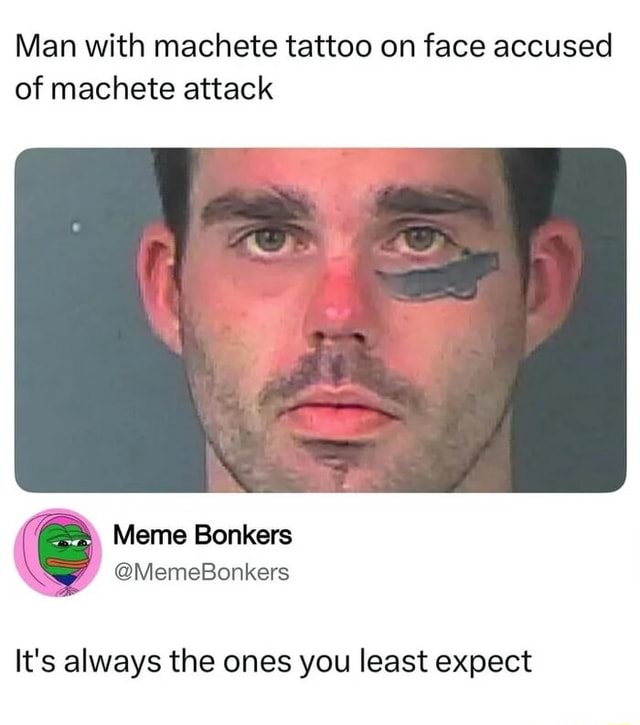 Man with machete tattoo on face accused of machete attack Meme Bonkers ...